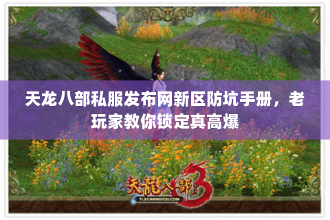 天龙八部私服发布网新区防坑手册,老玩家教你锁定真高爆 天龙八部私服发布网新区防坑手册,老玩家教你锁定真高爆
