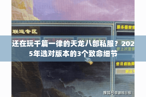 还在玩千篇一律的天龙八部私服？2025年选对版本的3个致命细节