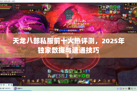 天龙八部私服前十火热评测,2025年独家数据与速通技巧 天龙八部私服前十火热评测,2025年独家数据与速通技巧
