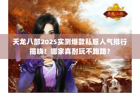 天龙八部2025实测爆款私服人气排行揭晓!哪家真耐玩不跑路? 天龙八部2025实测爆款私服人气排行揭晓!哪家真耐玩不跑路?