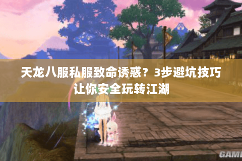 天龙八服私服致命诱惑?3步避坑技巧让你安全玩转江湖 天龙八服私服致命诱惑?3步避坑技巧让你安全玩转江湖