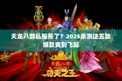 天龙八部私服荒了？2025亲测这五款爆款爽到飞起