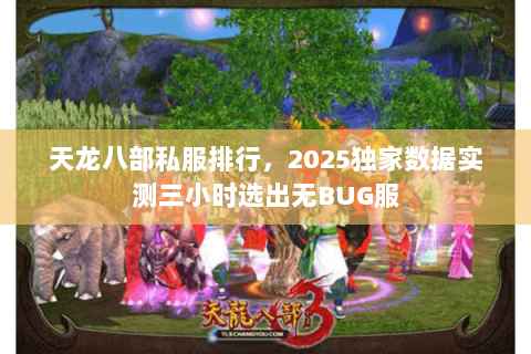 天龙八部私服排行,2025独家数据实测三小时选出无BUG服 天龙八部私服排行,2025独家数据实测三小时选出无BUG服