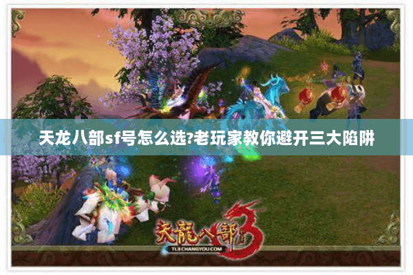 天龙八部sf号怎么选?老玩家教你避开三大陷阱 天龙八部sf号怎么选?老玩家教你避开三大陷阱