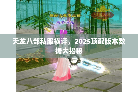 天龙八部私服横评，2025顶配版本数据大揭秘
