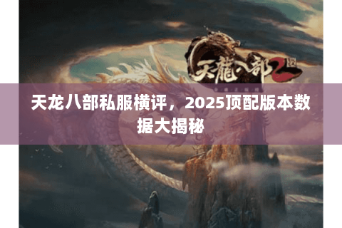 天龙八部私服横评，2025顶配版本数据大揭秘