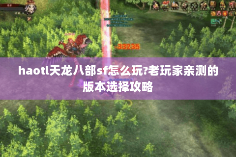 haotl天龙八部sf怎么玩?老玩家亲测的版本选择攻略 haotl天龙八部sf怎么玩?老玩家亲测的版本选择攻略