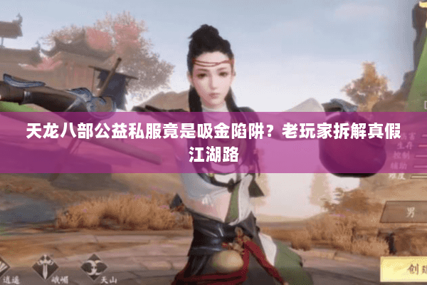 天龙八部公益私服竟是吸金陷阱？老玩家拆解真假江湖路