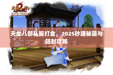 天龙八部私服打金,2025秒赚秘籍与防封攻略 天龙八部私服打金,2025秒赚秘籍与防封攻略