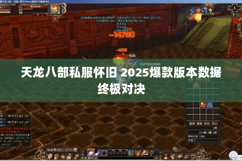 天龙八部私服怀旧 2025爆款版本数据终极对决 天龙八部私服怀旧 2025爆款版本数据终极对决