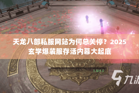 天龙八部私服网站为何总关停？2025玄学爆装服存活内幕大起底