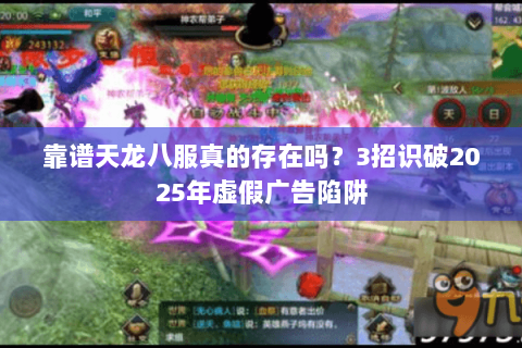 靠谱天龙八服真的存在吗？3招识破2025年虚假广告陷阱