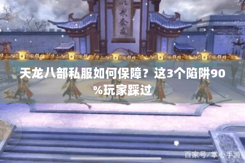 天龙八部私服如何保障?这3个陷阱90%玩家踩过 天龙八部私服如何保障?这3个陷阱90%玩家踩过