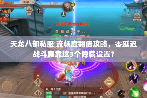 天龙八部私服 流畅度翻倍攻略，零延迟战斗竟靠这3个隐藏设置？