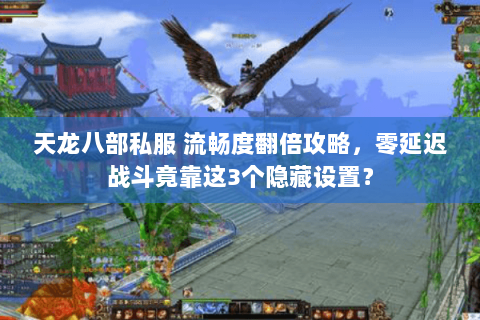 天龙八部私服 流畅度翻倍攻略，零延迟战斗竟靠这3个隐藏设置？