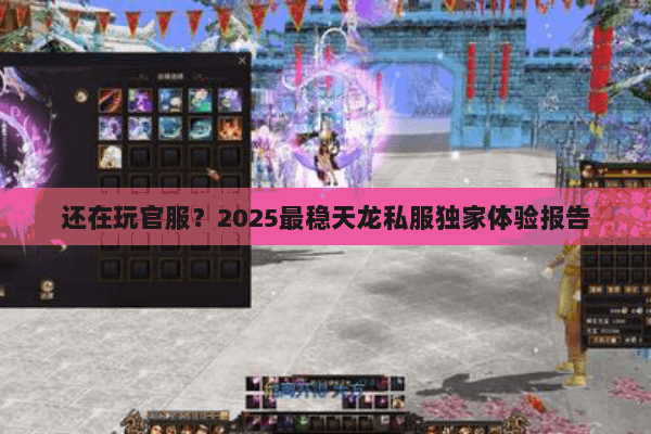 还在玩官服？2025最稳天龙私服独家体验报告