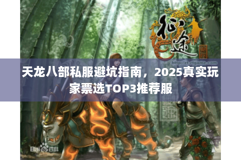 天龙八部私服避坑指南,2025真实玩家票选TOP3推荐服 天龙八部私服避坑指南,2025真实玩家票选TOP3推荐服