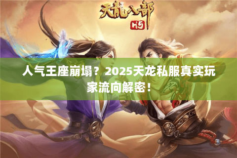人气王座崩塌?2025天龙私服真实玩家流向解密! 人气王座崩塌?2025天龙私服真实玩家流向解密!