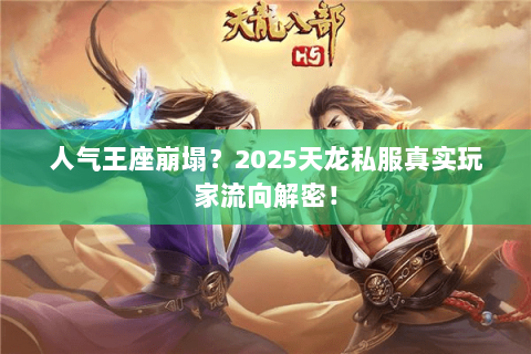 人气王座崩塌?2025天龙私服真实玩家流向解密! 人气王座崩塌?2025天龙私服真实玩家流向解密!