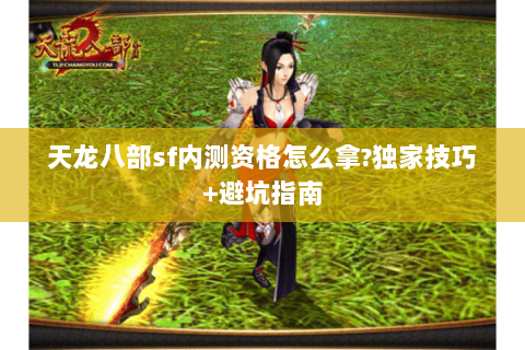 天龙八部sf内测资格怎么拿?独家技巧+避坑指南 天龙八部sf内测资格怎么拿?独家技巧+避坑指南