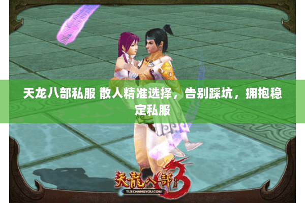 天龙八部私服 散人精准选择,告别踩坑,拥抱稳定私服 天龙八部私服 散人精准选择,告别踩坑,拥抱稳定私服