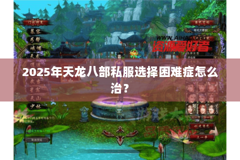 2025年天龙八部私服选择困难症怎么治? 2025年天龙八部私服选择困难症怎么治?