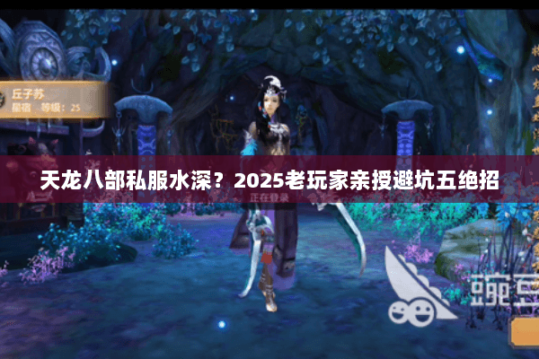 天龙八部私服水深？2025老玩家亲授避坑五绝招