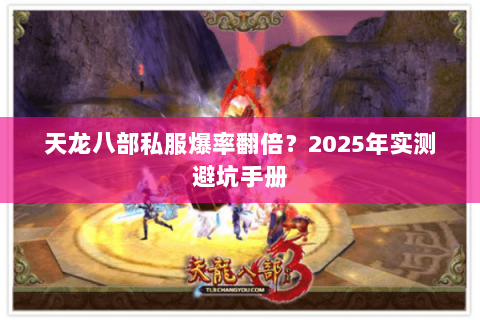 天龙八部私服爆率翻倍?2025年实测避坑手册 天龙八部私服爆率翻倍?2025年实测避坑手册