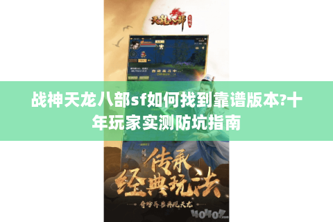 战神天龙八部sf如何找到靠谱版本?十年玩家实测防坑指南