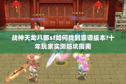 战神天龙八部sf如何找到靠谱版本?十年玩家实测防坑指南