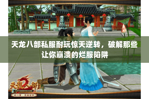 天龙八部私服耐玩惊天逆转，破解那些让你崩溃的烂服陷阱