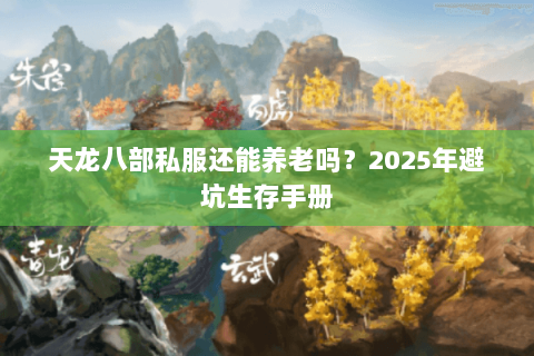 天龙八部私服还能养老吗？2025年避坑生存手册