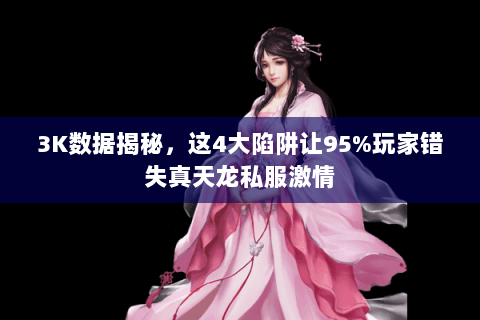 3K数据揭秘，这4大陷阱让95%玩家错失真天龙私服激情