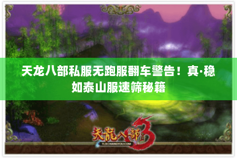 天龙八部私服无跑服翻车警告!真·稳如泰山服速筛秘籍 天龙八部私服无跑服翻车警告!真·稳如泰山服速筛秘籍