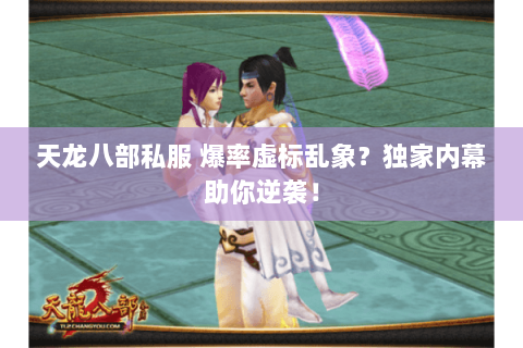 天龙八部私服 爆率虚标乱象?独家内幕助你逆袭! 天龙八部私服 爆率虚标乱象?独家内幕助你逆袭!