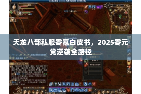 天龙八部私服零氪白皮书,2025零元党逆袭全路径 天龙八部私服零氪白皮书,2025零元党逆袭全路径