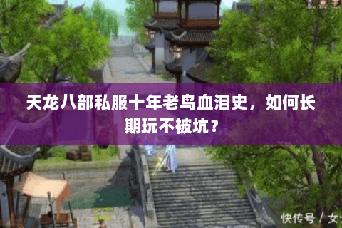 天龙八部私服十年老鸟血泪史,如何长期玩不被坑? 天龙八部私服十年老鸟血泪史,如何长期玩不被坑?