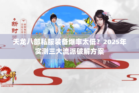 天龙八部私服装备爆率太低？2025年实测三大流派破解方案