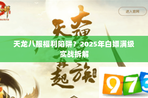 天龙八服福利陷阱？2025年白嫖满级实战拆解