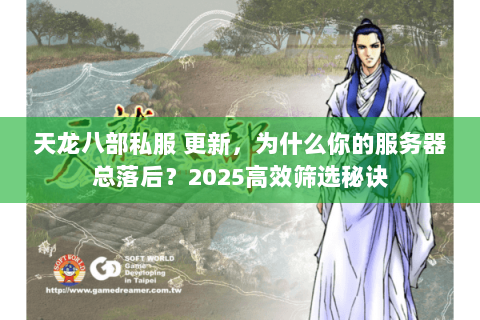 天龙八部私服 更新，为什么你的服务器总落后？2025高效筛选秘诀
