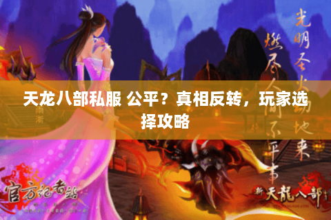 天龙八部私服 公平?真相反转,玩家选择攻略 天龙八部私服 公平?真相反转,玩家选择攻略