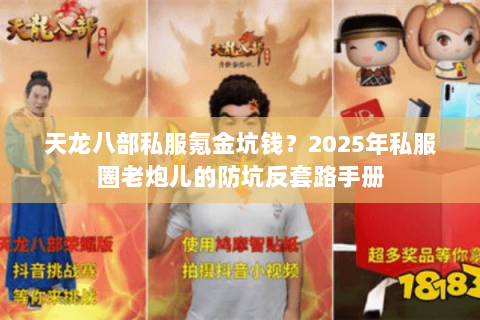天龙八部私服氪金坑钱?2025年私服圈老炮儿的防坑反套路手册 天龙八部私服氪金坑钱?2025年私服圈老炮儿的防坑反套路手册