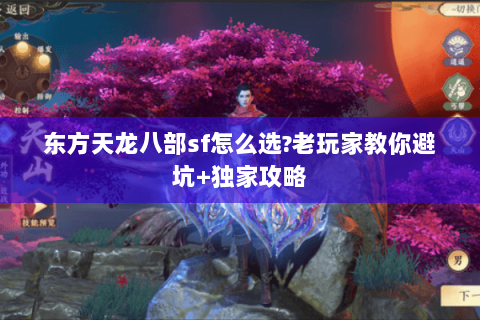东方天龙八部sf怎么选?老玩家教你避坑+独家攻略 东方天龙八部sf怎么选?老玩家教你避坑+独家攻略