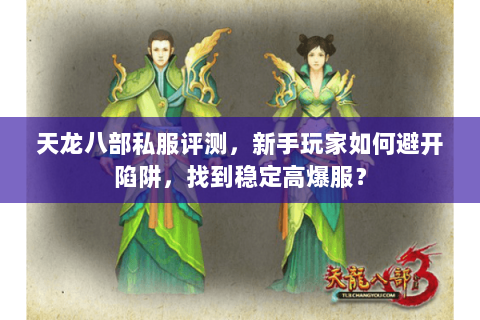 天龙八部私服评测,新手玩家如何避开陷阱,找到稳定高爆服? 天龙八部私服评测,新手玩家如何避开陷阱,找到稳定高爆服?