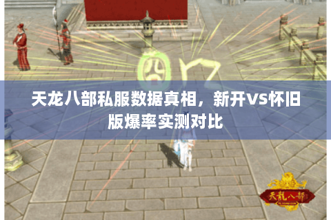 天龙八部私服数据真相，新开VS怀旧版爆率实测对比