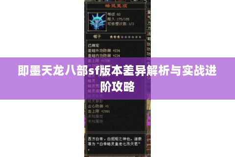 即墨天龙八部sf版本差异解析与实战进阶攻略 即墨天龙八部sf版本差异解析与实战进阶攻略