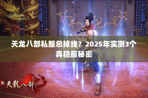 天龙八部私服总掉线？2025年实测3个真稳服秘密