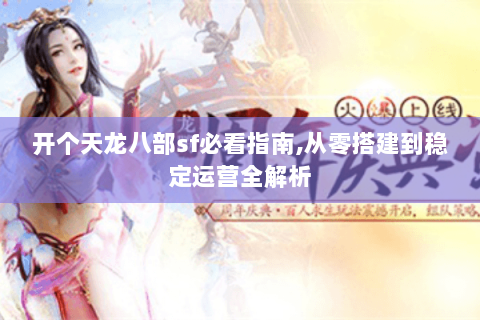 开个天龙八部sf必看指南,从零搭建到稳定运营全解析 开个天龙八部sf必看指南,从零搭建到稳定运营全解析