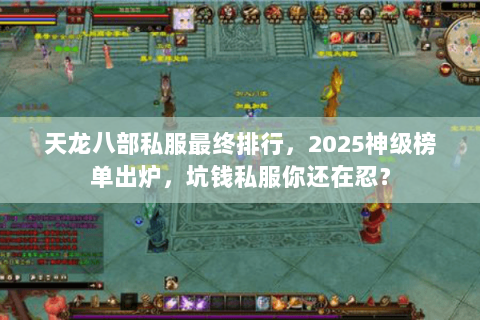 天龙八部私服最终排行，2025神级榜单出炉，坑钱私服你还在忍？