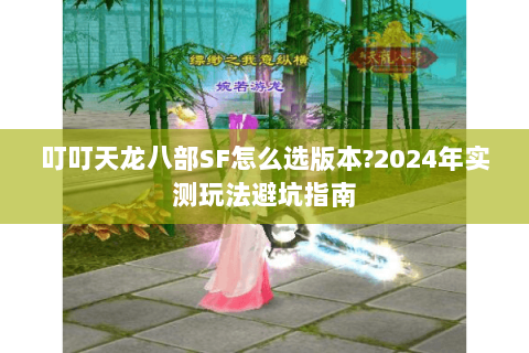 叮叮天龙八部SF怎么选版本?2024年实测玩法避坑指南 叮叮天龙八部SF怎么选版本?2024年实测玩法避坑指南